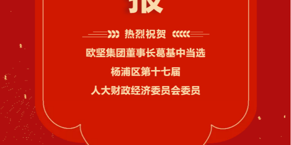 祝賀！歐堅(jiān)集團(tuán)董事長葛基中當(dāng)選楊浦區(qū)第十七屆人大財(cái)政經(jīng)濟(jì)委員